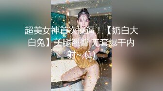 超美女神首次操逼！【奶白大白兔】美腿翘臀 无套爆干内射~ (1)