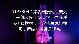 STP29042 爆乳细腰网红美女！一线天多毛馒头穴！性感睡衣扭腰摆臀，掰穴特写翘起屁股，娇喘呻吟很是诱惑