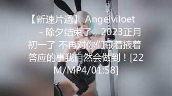 【新速片遞】 Angelviloet ❤️ - 除夕结束了，2023正月初一了 不再对你们藏着掖着 答应的事我自然会做到！[22M/MP4/01:58]