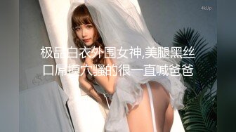 极品白衣外围女神,美腿黑丝口屌摸穴骚的很一直喊爸爸