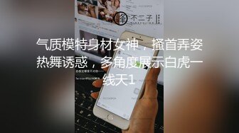 气质模特身材女神，搔首弄姿热舞诱惑，多角度展示白虎一线天1