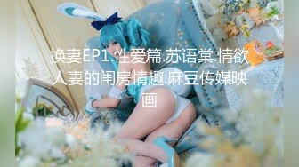 换妻EP1.性爱篇.苏语棠.情欲人妻的闺房情趣.麻豆传媒映画