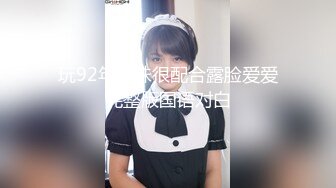 玩92年小妹很配合露脸爱爱完整版国语对白