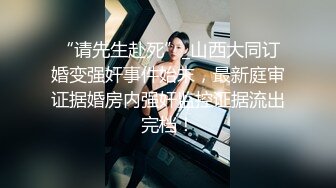 “请先生赴死”_山西大同订婚变强奸事件始末，最新庭审证据婚房内强奸监控证据流出完档！