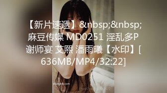 【新片速遞】&nbsp;&nbsp;麻豆传媒 MD0251 淫乱多P谢师宴 艾熙 潘雨曦【水印】[636MB/MP4/32:22]