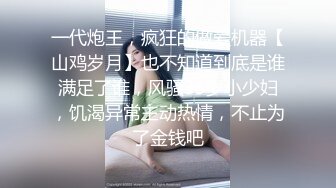 一代炮王，疯狂的做爱机器【山鸡岁月】也不知道到底是谁满足了谁，风骚33岁小少妇，饥渴异常主动热情，不止为了金钱吧