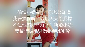 ✿偷情小娇妻✿“你老公知道我在操你吗？以后天天给我操不让他碰好不好？”新婚小娇妻偷情被单男做到哭喊呻吟