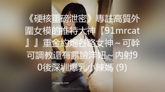 《硬核重磅泄密》專註高質外圍女模的推特大神『91mrcat』』重金約炮各路女神～可幹可調教還有露臉洋妞～內射90後深圳爆乳小辣媽 (9)