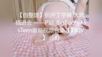 【自整理】扒开丁字裤 大屌插进去 ——P站_BigBootyAssTeen最新视频合集【130V】 (58)