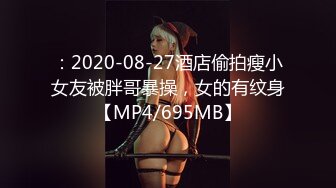 ：2020-08-27酒店偷拍瘦小女友被胖哥暴操，女的有纹身【MP4/695MB】