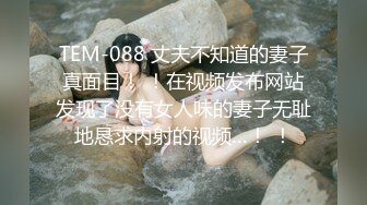 TEM-088 丈夫不知道的妻子真面目！ ！在视频发布网站发现了没有女人味的妻子无耻地恳求内射的视频…！ ！