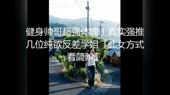 健身帅哥超强体魄！真实强推几位纯欲反差学姐『此女方式看简阶』