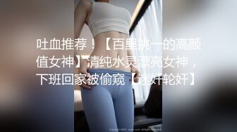 吐血推荐！【百里挑一的高颜值女神】清纯水灵漂亮女神，下班回家被偷窥【迷奸轮奸】