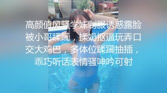 高颜值风骚学妹制服诱惑露脸被小哥蹂躏，揉奶抠逼玩弄口交大鸡巴，多体位蹂躏抽插，乖巧听话表情骚呻吟可射