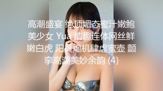 高潮盛宴 绝顶媚态蜜汁嫩鲍美少女 Yua 情趣连体网丝鲜嫩白虎 阳具炮机肆虐蜜壶 颤挛高潮美妙余韵 (4)