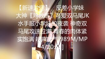 【新速片遞】 ✨反差小学妹✨大神〖鸡教练〗可爱双马尾JK水手服小学妹的夜袭 神奇双马尾攻速拉满 青春的肉体紧实饱满 嗲声嗲气[989M/MP4/20:52]