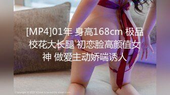 [MP4]01年 身高168cm 极品校花大长腿 初恋脸高颜值女神 做爱主动娇喘诱人