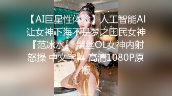 【AI巨星性体验】人工智能Al让女神下海不是梦之国民女神『范冰水』 黑丝OL女神内射怒操 中文字幕 高清1080P原版