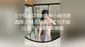 三个极品OX後精神小妹任君选择,小妹大姨妈来了也不放过,脱下内裤扣弄嫩鲍