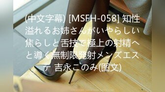 (中文字幕) [MSFH-058] 知性溢れるお姉さんがいやらしい焦らしと舌技で極上の射精へと導く無制限発射メンズエステ 吉永このみ(图文)