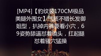 [MP4]【豹纹装170CM极品美腿外围女】气质不错长发御姐型，扒掉内裤要看小穴，69姿势舔逼怼着镜头，扛起腿怼着骚穴猛操