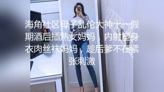 海角社区母子乱伦大神十一假期酒后插熟女妈妈，内射塑身衣肉丝袜妈妈，趁后爹不在紧张刺激