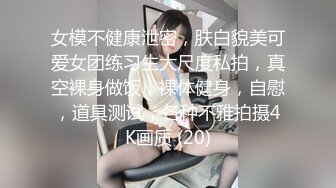 女模不健康泄密，肤白貌美可爱女团练习生大尺度私拍，真空裸身做饭，裸体健身，自慰，道具测试，各种不雅拍摄4K画质 (20)