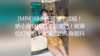 [MP4]80多斤骚骚小姐姐！娇小身材操起了挺带劲！骑乘位打桩机，大屌操的浑身颤抖