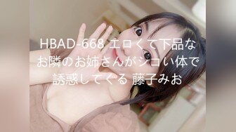 HBAD-668 エロくて下品なお隣のお姉さんがシコい体で誘惑してくる 藤子みお