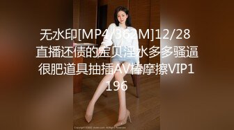 无水印[MP4/362M]12/28 直播还债的宝贝淫水多多骚逼很肥道具抽插AV棒摩擦VIP1196