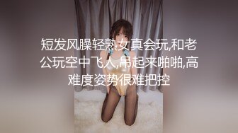 短发风臊轻熟女真会玩,和老公玩空中飞人,吊起来啪啪,高难度姿势很难把控