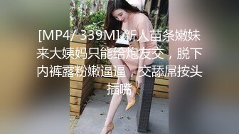 [MP4/ 339M] 新人苗条嫩妹来大姨妈只能给炮友交，脱下内裤露粉嫩逼逼，交舔屌按头插嘴