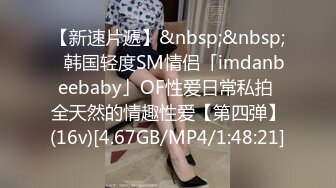 【新速片遞】&nbsp;&nbsp;✨韩国轻度SM情侣「imdanbeebaby」OF性爱日常私拍 全天然的情趣性爱【第四弹】(16v)[4.67GB/MP4/1:48:21]