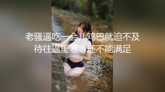 老骚逼吃一会儿鸡巴就迫不及待往逼里塞，还不能满足