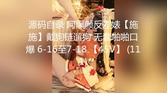 源码自录 阿黑颜反差婊【施施】戴狗链遛狗 无套啪啪口爆 6-16至7-18 【45V】 (111)