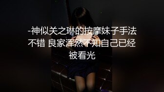 -神似关之琳的按摩妹子手法不错 良家浑然不知自己已经被看光