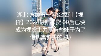 湖北 方婷五一重磅福利【裸贷】2024最新裸贷 00后已快成为裸贷主力军有些妹子为了借钱真够拼的 (1)