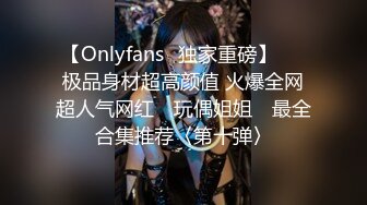 【Onlyfans✨独家重磅】▶▶极品身材超高颜值 火爆全网超人气网红 ✿玩偶姐姐✿ 最全合集推荐〈第十弹〉