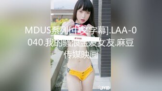 MDUS系列[中文字幕].LAA-0040.我的骚浪金发女友.麻豆传媒映画