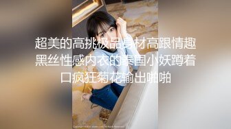 超美的高挑极品身材高跟情趣黑丝性感内衣的泰国小妖蹲着口疯狂菊花输出啪啪