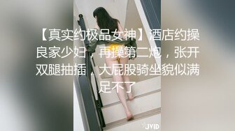 【真实约极品女神】酒店约操良家少妇，再操第二炮，张开双腿抽插，大屁股骑坐貌似满足不了