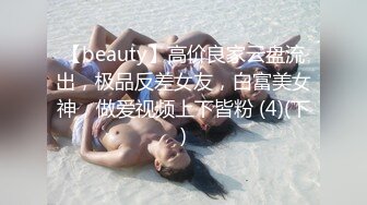 【beauty】高价良家云盘流出，极品反差女友，白富美女神，做爱视频上下皆粉 (4)(下)