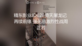 精东影业JD028倚天屠龙记 再续前缘 张无忌激烈性战周芷若