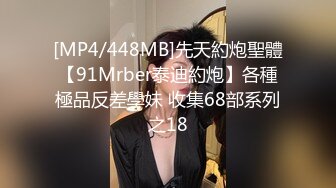 [MP4/448MB]先天約炮聖體【91Mrber泰迪約炮】各種極品反差學妹 收集68部系列之18