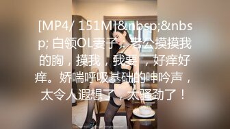 [MP4/ 151M]&nbsp;&nbsp; 白领OL妻子：老公摸摸我的胸，摸我，我要 ，好痒好痒。娇喘呼吸基础的呻吟声，太令人遐想了，太骚劲了！