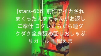 [stars-666] 前作でイカされまくったえまちゃんがお返しご奉仕 ヨダレだらだら唾ダクダク全身舐め回しおしゃぶりガール 千鶴えま