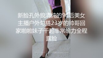 新脸孔外貌清纯的90后美女主播户外勾搭23岁的帅哥回家啪啪妹子干起非常给力全程露脸