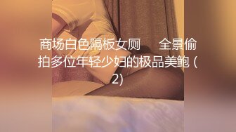 商场白色隔板女厕❤️全景偷拍多位年轻少妇的极品美鲍 (2)