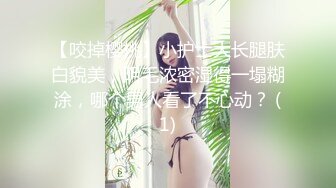 【咬掉樱桃】小护士大长腿肤白貌美，阴毛浓密湿得一塌糊涂，哪个男人看了不心动？ (1)