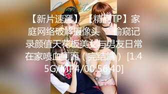 【新片速遞】 【精品TP】家庭网络破解摄像头❤️偷窥记录颜值天花板美女与男友日常在家喷血画面（完结篇） [1.45G/MP4/00:56:40]